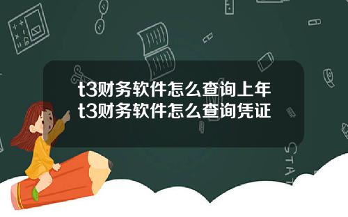 t3财务软件怎么查询上年t3财务软件怎么查询凭证