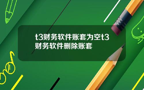 t3财务软件账套为空t3财务软件删除账套