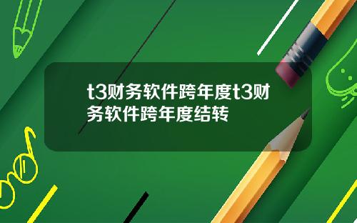 t3财务软件跨年度t3财务软件跨年度结转