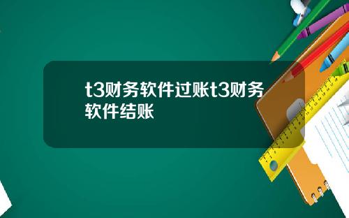 t3财务软件过账t3财务软件结账