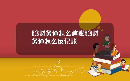 t3财务通怎么建账t3财务通怎么反记账