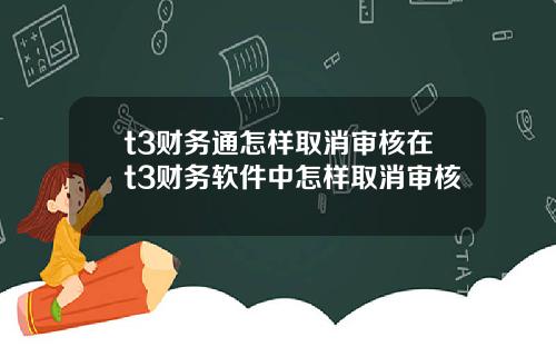 t3财务通怎样取消审核在t3财务软件中怎样取消审核