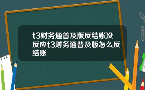 t3财务通普及版反结账没反应t3财务通普及版怎么反结账