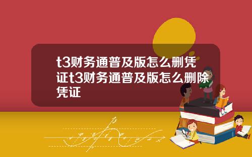 t3财务通普及版怎么删凭证t3财务通普及版怎么删除凭证