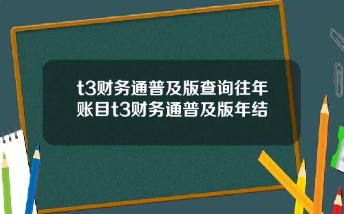t3财务通普及版查询往年账目t3财务通普及版年结