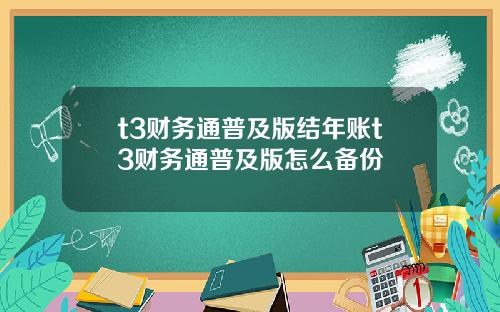 t3财务通普及版结年账t3财务通普及版怎么备份