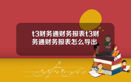 t3财务通财务报表t3财务通财务报表怎么导出