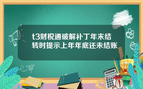 t3财税通破解补丁年末结转时提示上年年底还未结账