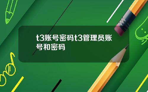 t3账号密码t3管理员账号和密码