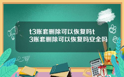 t3账套删除可以恢复吗t3账套删除可以恢复吗安全吗
