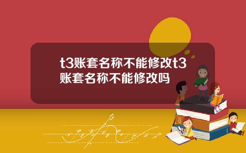 t3账套名称不能修改t3账套名称不能修改吗
