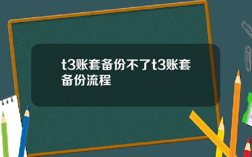 t3账套备份不了t3账套备份流程