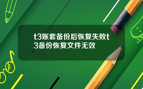 t3账套备份后恢复失败t3备份恢复文件无效