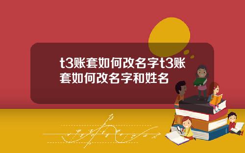 t3账套如何改名字t3账套如何改名字和姓名