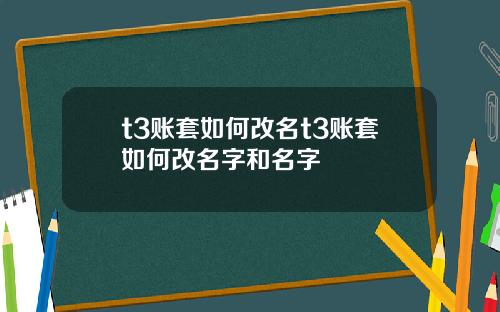 t3账套如何改名t3账套如何改名字和名字
