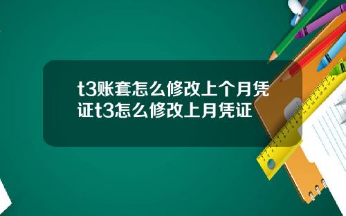 t3账套怎么修改上个月凭证t3怎么修改上月凭证