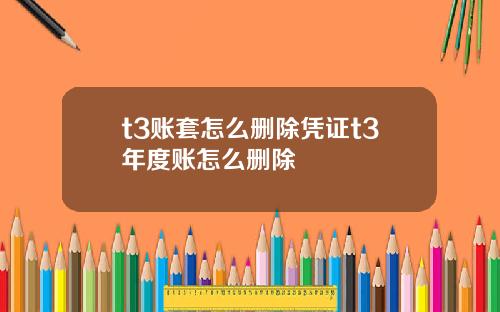 t3账套怎么删除凭证t3年度账怎么删除