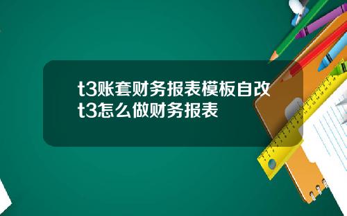 t3账套财务报表模板自改t3怎么做财务报表