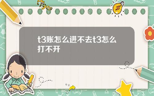 t3账怎么进不去t3怎么打不开
