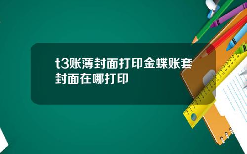 t3账薄封面打印金蝶账套封面在哪打印