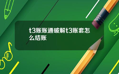 t3账账通破解t3账套怎么结账