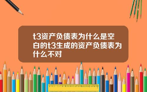 t3资产负债表为什么是空白的t3生成的资产负债表为什么不对