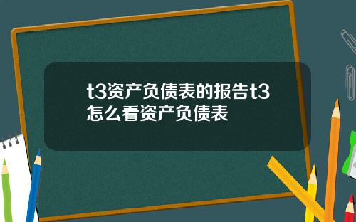 t3资产负债表的报告t3怎么看资产负债表