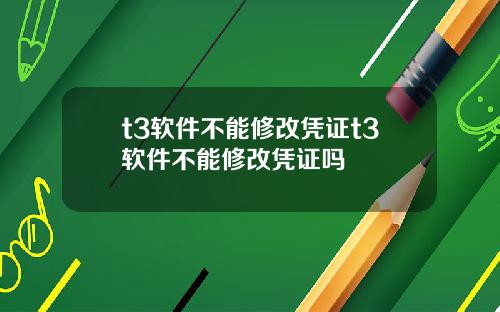 t3软件不能修改凭证t3软件不能修改凭证吗