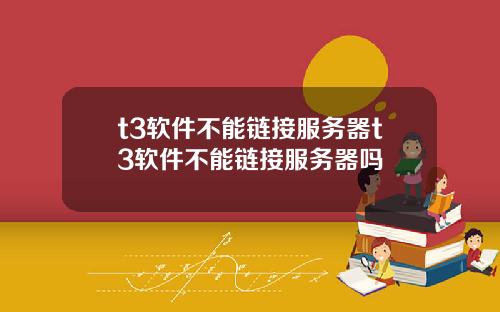 t3软件不能链接服务器t3软件不能链接服务器吗