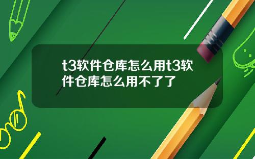 t3软件仓库怎么用t3软件仓库怎么用不了了