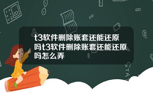 t3软件删除账套还能还原吗t3软件删除账套还能还原吗怎么弄