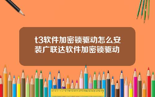 t3软件加密锁驱动怎么安装广联达软件加密锁驱动