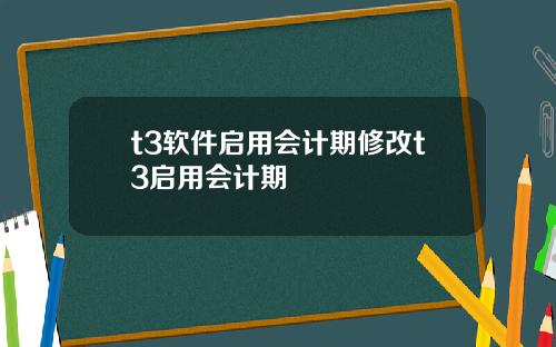 t3软件启用会计期修改t3启用会计期