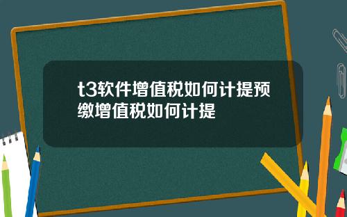 t3软件增值税如何计提预缴增值税如何计提