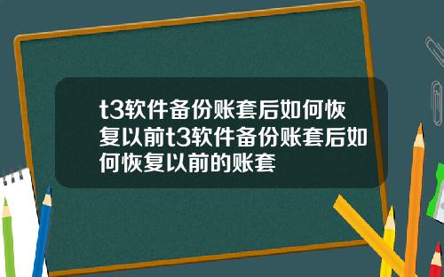 t3软件备份账套后如何恢复以前t3软件备份账套后如何恢复以前的账套