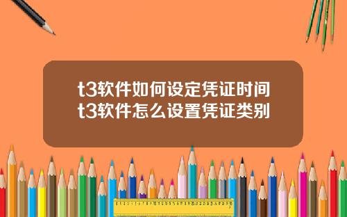 t3软件如何设定凭证时间t3软件怎么设置凭证类别