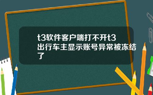 t3软件客户端打不开t3出行车主显示账号异常被冻结了