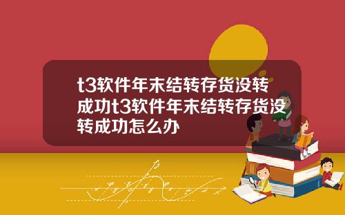 t3软件年末结转存货没转成功t3软件年末结转存货没转成功怎么办