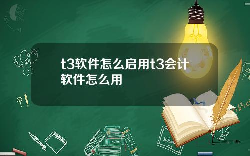 t3软件怎么启用t3会计软件怎么用