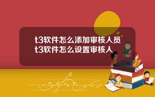 t3软件怎么添加审核人员t3软件怎么设置审核人