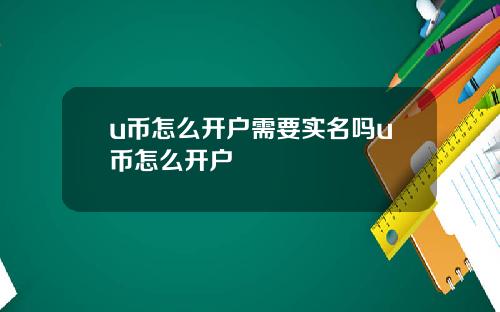 u币怎么开户需要实名吗u币怎么开户