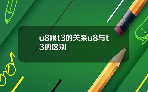 u8跟t3的关系u8与t3的区别
