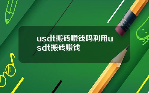 usdt搬砖赚钱吗利用usdt搬砖赚钱