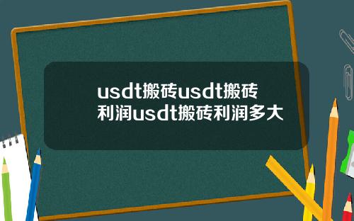 usdt搬砖usdt搬砖利润usdt搬砖利润多大