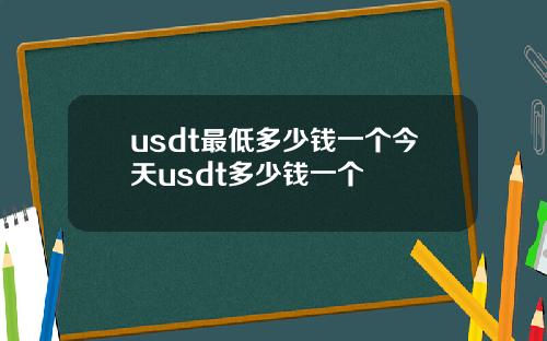 usdt最低多少钱一个今天usdt多少钱一个