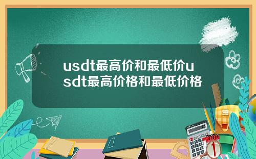 usdt最高价和最低价usdt最高价格和最低价格