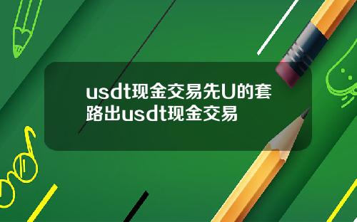 usdt现金交易先U的套路出usdt现金交易