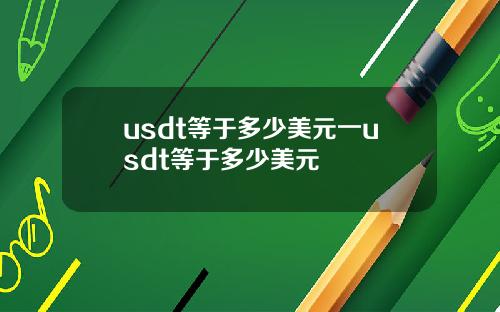 usdt等于多少美元一usdt等于多少美元