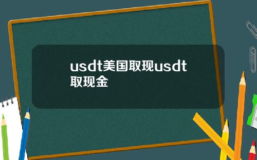 usdt美国取现usdt取现金
