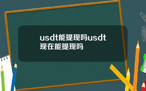 usdt能提现吗usdt现在能提现吗